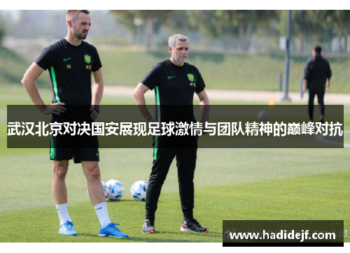 武汉北京对决国安展现足球激情与团队精神的巅峰对抗